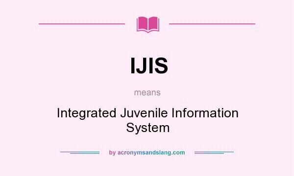 What does IJIS mean? It stands for Integrated Juvenile Information System