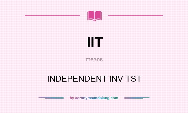 What does IIT mean? It stands for INDEPENDENT INV TST