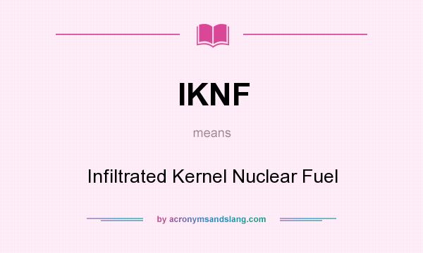What does IKNF mean? It stands for Infiltrated Kernel Nuclear Fuel