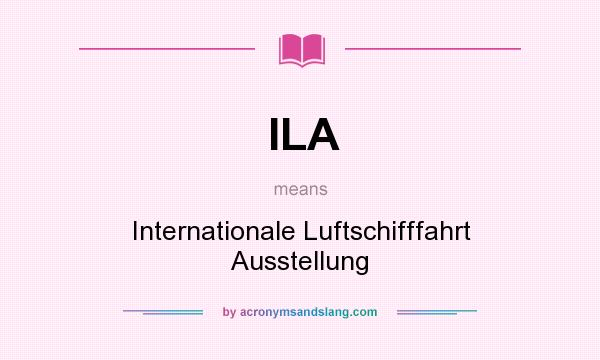 What does ILA mean? It stands for Internationale Luftschifffahrt Ausstellung