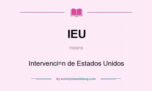 What does IEU mean? It stands for Intervenci=n de Estados Unidos
