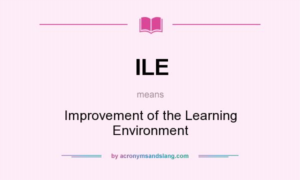 What does ILE mean? It stands for Improvement of the Learning Environment
