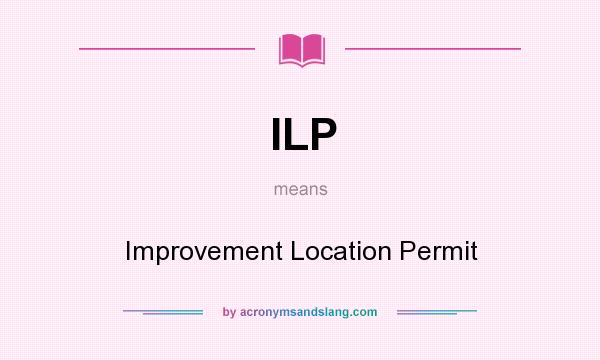 What does ILP mean? It stands for Improvement Location Permit