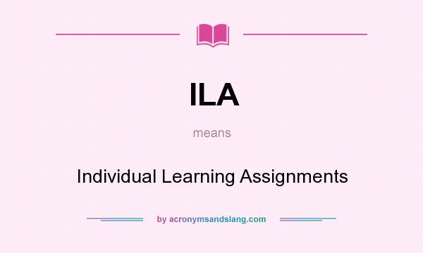 What does ILA mean? It stands for Individual Learning Assignments