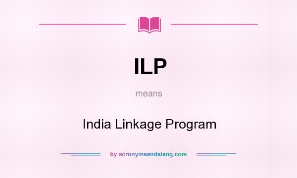 What does ILP mean? It stands for India Linkage Program