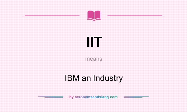What does IIT mean? It stands for IBM an Industry