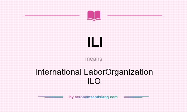 What does ILI mean? It stands for International LaborOrganization ILO