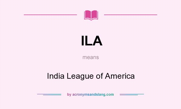What does ILA mean? It stands for India League of America