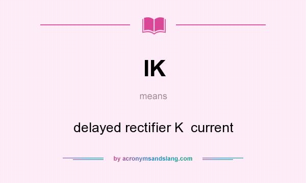 What does IK mean? It stands for delayed rectifier K  current