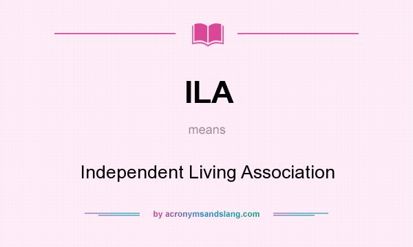 What does ILA mean? It stands for Independent Living Association