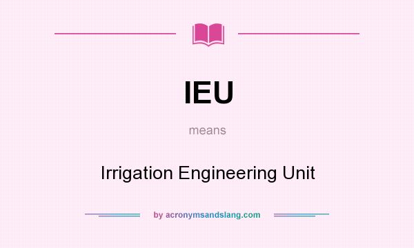 What does IEU mean? It stands for Irrigation Engineering Unit