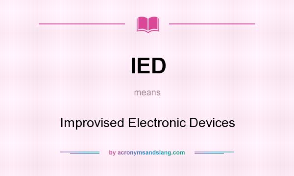 What does IED mean? It stands for Improvised Electronic Devices