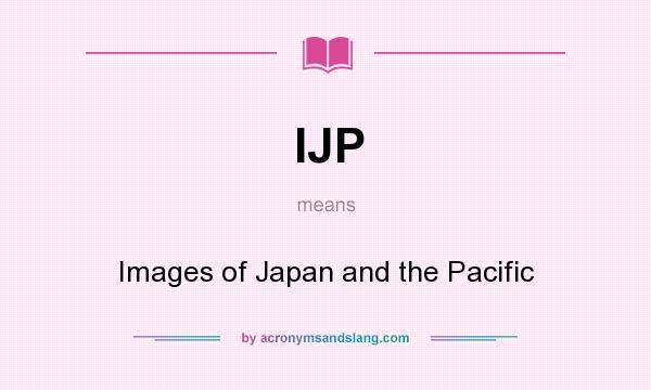 What does IJP mean? It stands for Images of Japan and the Pacific