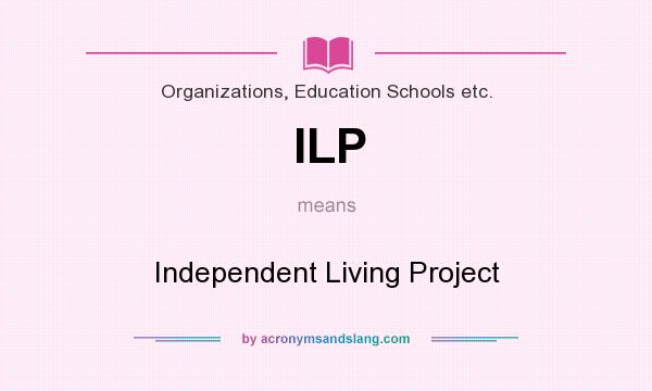 What does ILP mean? It stands for Independent Living Project