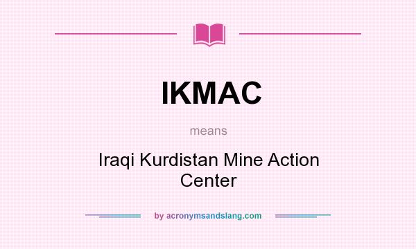 What does IKMAC mean? It stands for Iraqi Kurdistan Mine Action Center