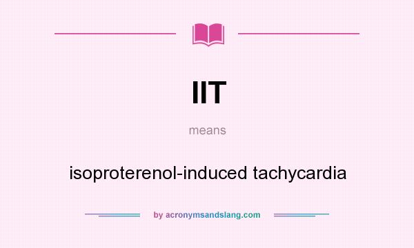 What does IIT mean? It stands for isoproterenol-induced tachycardia