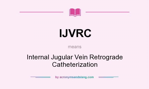 What does IJVRC mean? It stands for Internal Jugular Vein Retrograde Catheterization