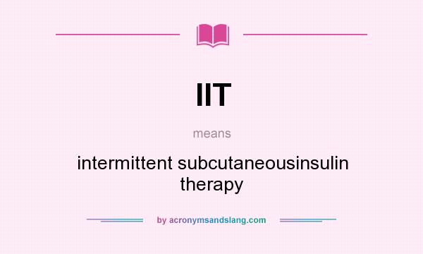 What does IIT mean? It stands for intermittent subcutaneousinsulin therapy