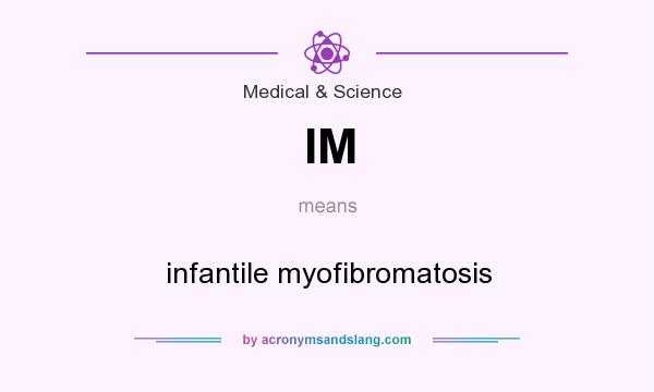 What does IM mean? It stands for infantile myofibromatosis