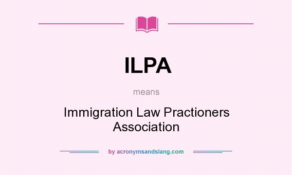 What does ILPA mean? It stands for Immigration Law Practioners Association