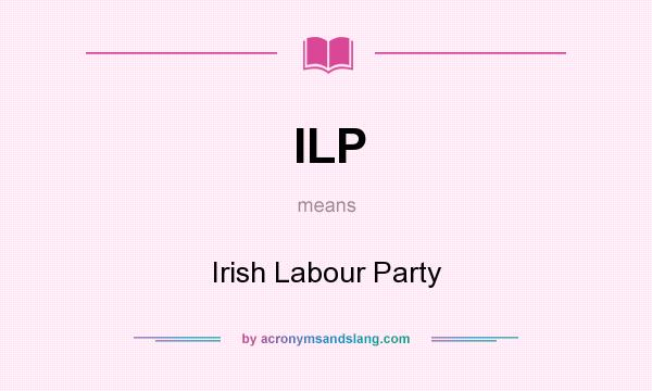 What does ILP mean? It stands for Irish Labour Party