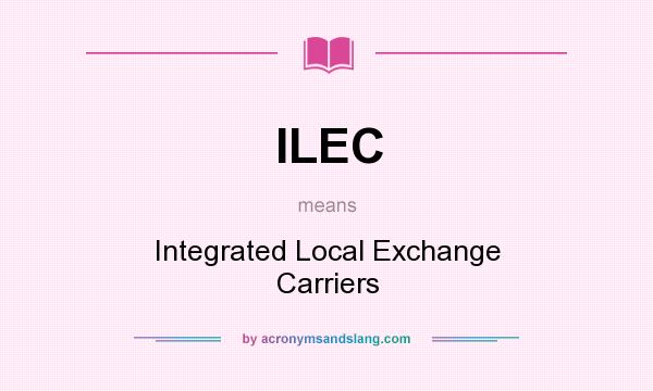 What does ILEC mean? It stands for Integrated Local Exchange Carriers