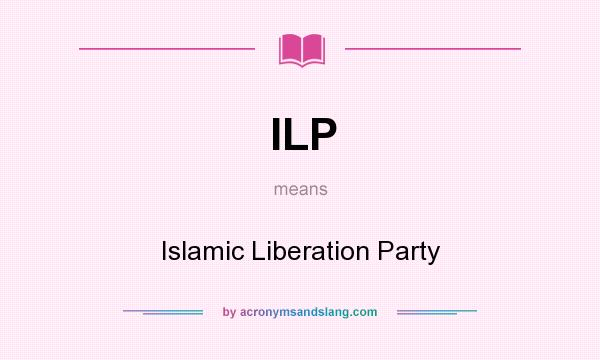 What does ILP mean? It stands for Islamic Liberation Party