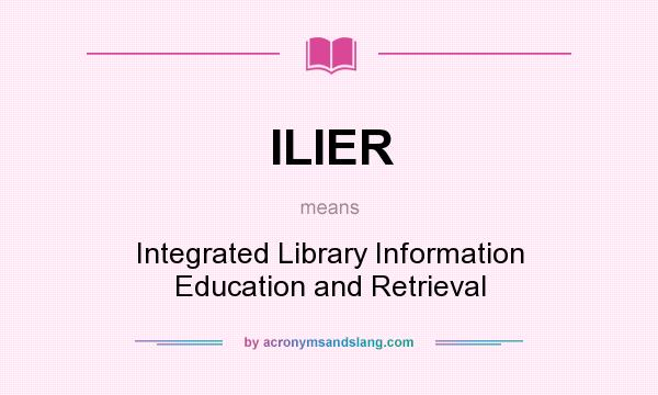 What does ILIER mean? It stands for Integrated Library Information Education and Retrieval