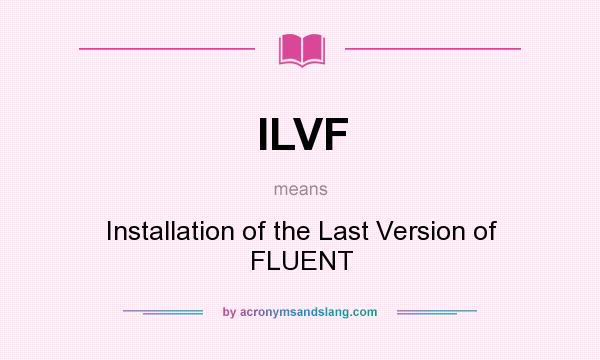 What does ILVF mean? It stands for Installation of the Last Version of FLUENT