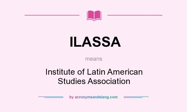 What does ILASSA mean? It stands for Institute of Latin American Studies Association