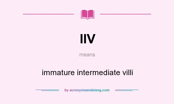 What does IIV mean? It stands for immature intermediate villi