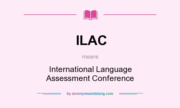 What does ILAC mean? It stands for International Language Assessment Conference