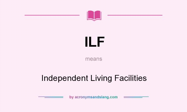 What does ILF mean? It stands for Independent Living Facilities