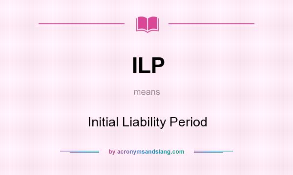 What does ILP mean? It stands for Initial Liability Period