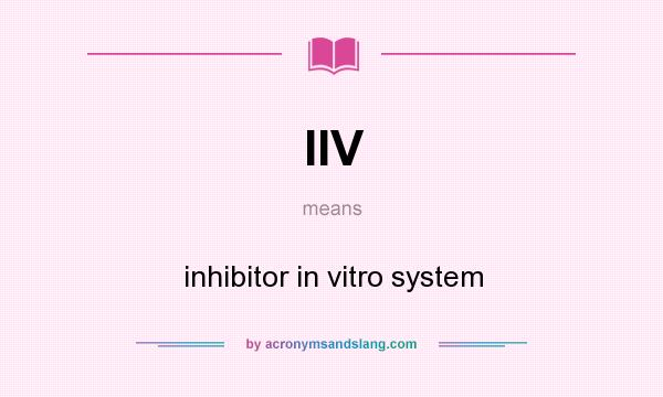 What does IIV mean? It stands for inhibitor in vitro system