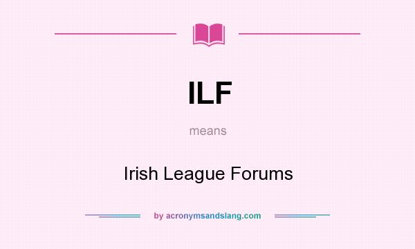 What does ILF mean? It stands for Irish League Forums