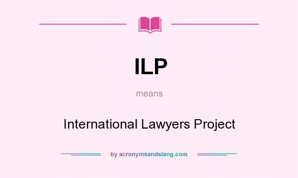 What does ILP mean? It stands for International Lawyers Project