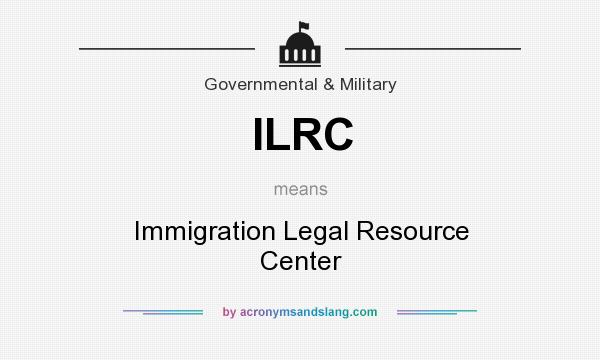 What does ILRC mean? It stands for Immigration Legal Resource Center