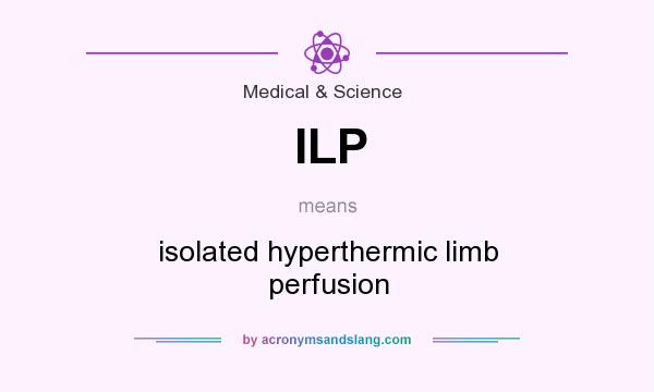 What does ILP mean? It stands for isolated hyperthermic limb perfusion