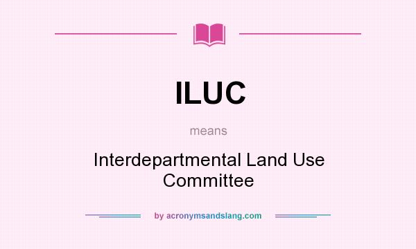 What does ILUC mean? It stands for Interdepartmental Land Use Committee