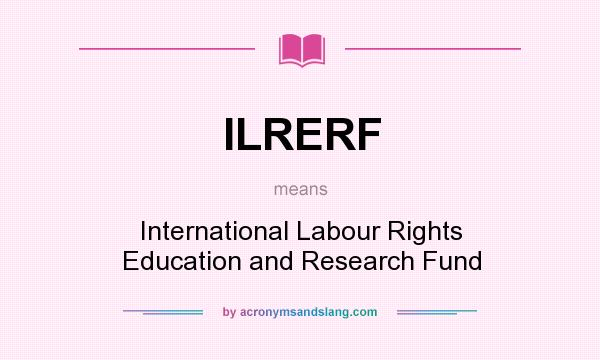 What does ILRERF mean? It stands for International Labour Rights Education and Research Fund