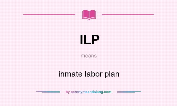 What does ILP mean? It stands for inmate labor plan