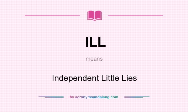What does ILL mean? It stands for Independent Little Lies