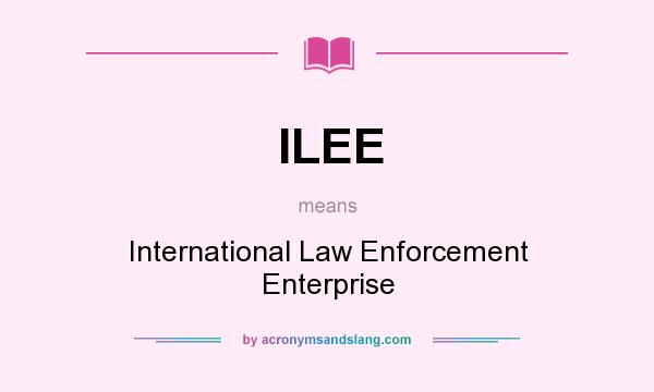 What does ILEE mean? It stands for International Law Enforcement Enterprise