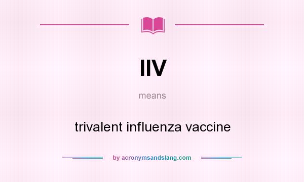 What does IIV mean? It stands for trivalent influenza vaccine