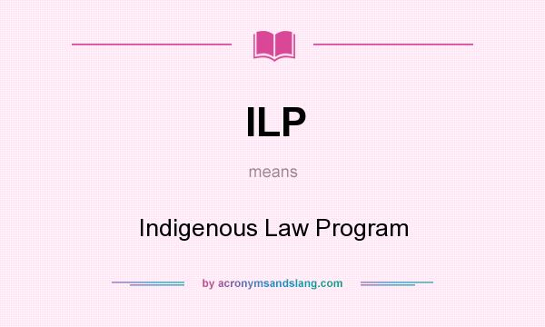 What does ILP mean? It stands for Indigenous Law Program