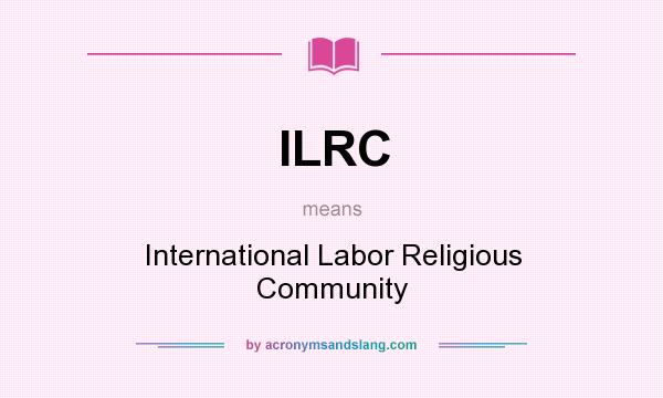 What does ILRC mean? It stands for International Labor Religious Community