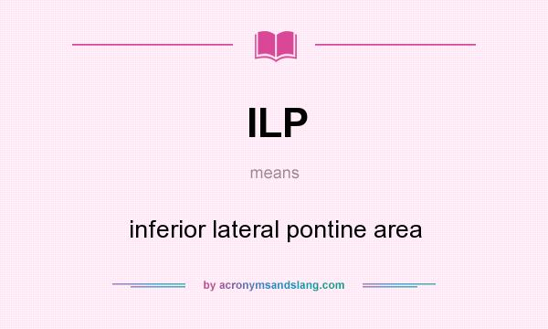 What does ILP mean? It stands for inferior lateral pontine area