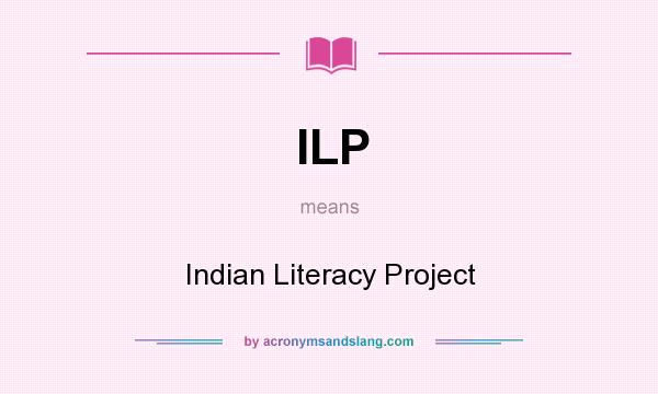What does ILP mean? It stands for Indian Literacy Project