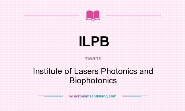 What does ILPB mean? It stands for Institute of Lasers Photonics and Biophotonics